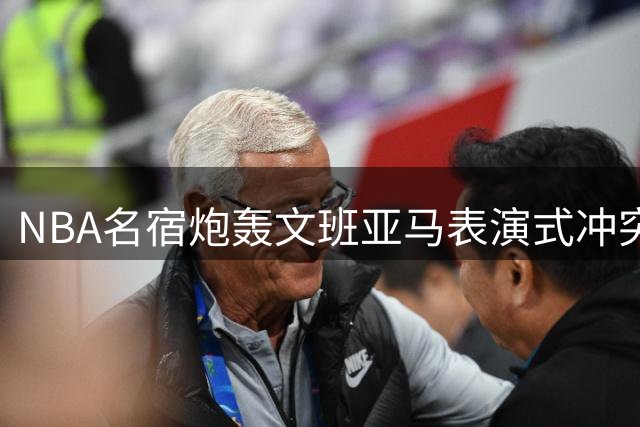 NBA名宿炮轰文班亚马表演式冲突：太年轻就该听教练安排
